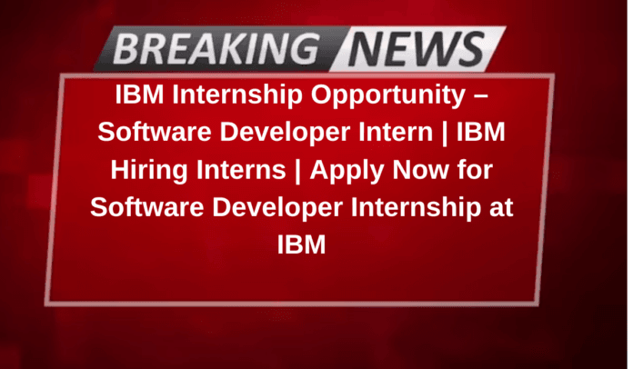 IBM Internship Opportunity – Software Developer Intern | IBM Hiring Interns | Apply Now for Software Developer Internship at IBM