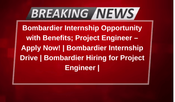 Bombardier Internship Opportunity with Benefits; Project Engineer – Apply Now! | Bombardier Internship Drive | Bombardier Hiring for Project Engineer |