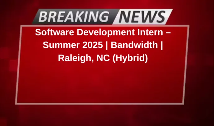 Software Development Intern – Summer 2025 | Bandwidth | Raleigh, NC (Hybrid)