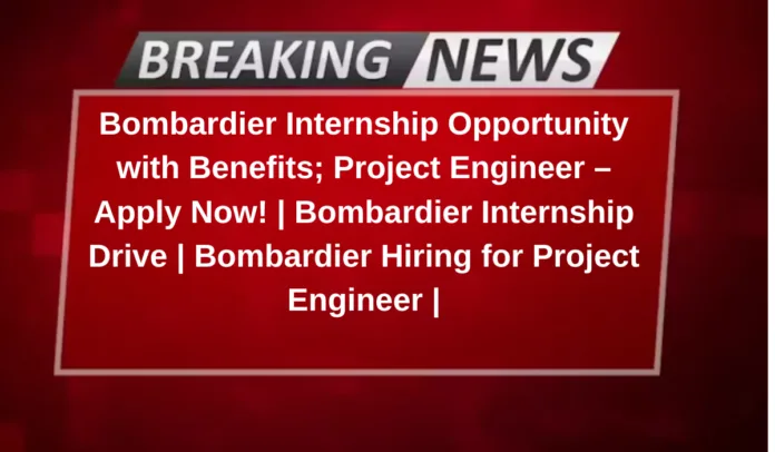 Bombardier Internship Opportunity with Benefits; Project Engineer – Apply Now! | Bombardier Internship Drive | Bombardier Hiring for Project Engineer |