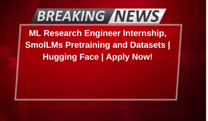 ML Research Engineer Internship, SmolLMs Pretraining and Datasets | Hugging Face | Apply Now!