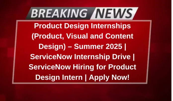 Product Design Internships (Product, Visual and Content Design) – Summer 2025 | ServiceNow Internship Drive | ServiceNow Hiring for Product Design Intern | Apply Now!