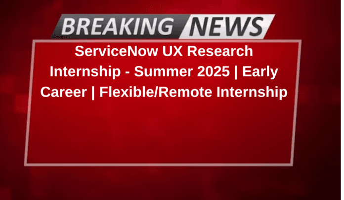 ServiceNow UX Research Internship - Summer 2025 | Early Career | Flexible/Remote Internship